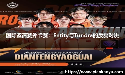 国际邀请赛外卡赛：Entity与Tundra的反复对决
