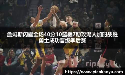 詹姆斯闪耀全场40分10篮板7助攻湖人加时战胜勇士成功晋级季后赛