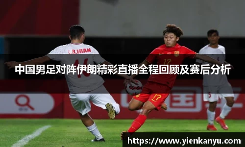 中国男足对阵伊朗精彩直播全程回顾及赛后分析